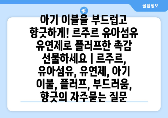 아기 이불을 부드럽고 향긋하게! 르주르 유아섬유 유연제로 플러프한 촉감 선물하세요 | 르주르, 유아섬유, 유연제, 아기 이불, 플러프, 부드러움, 향긋