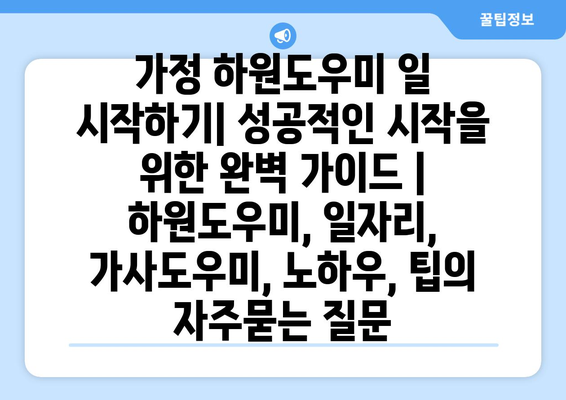 가정 하원도우미 일 시작하기| 성공적인 시작을 위한 완벽 가이드 | 하원도우미, 일자리, 가사도우미, 노하우, 팁