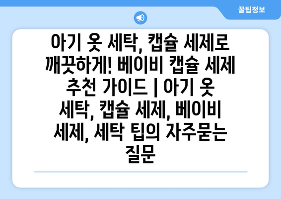 아기 옷 세탁, 캡슐 세제로 깨끗하게! 베이비 캡슐 세제 추천 가이드 | 아기 옷 세탁, 캡슐 세제, 베이비 세제, 세탁 팁