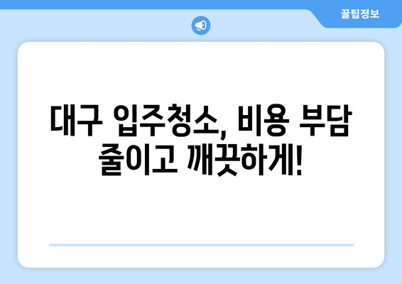 대구 입주청소, 비용 걱정 끝! 🏆 최고의 전문업체 추천 | 입주청소, 대구, 가격 비교, 추천 업체, 후기