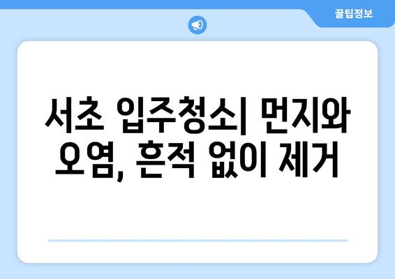 서초 입주청소| 입주자 흔적 완벽 제거, 깨끗한 새출발! | 입주청소, 새집증후군, 친환경, 전문업체, 가격