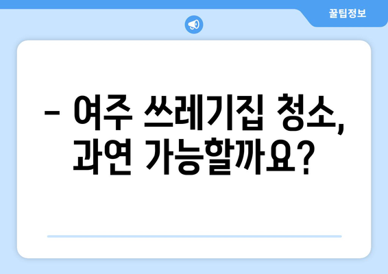 여주 쓰레기집 청소 후기| 가격, 방법, 특수 청소 정보 | 실제 경험 바탕, 솔직한 후기, 추천 업체