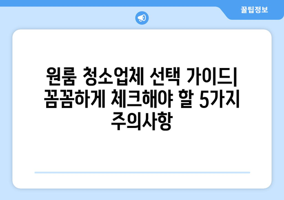 원룸 청소업체 선택 가이드| 꼼꼼하게 체크해야 할 5가지 주의사항 | 원룸, 청소업체, 계약, 비용, 후기