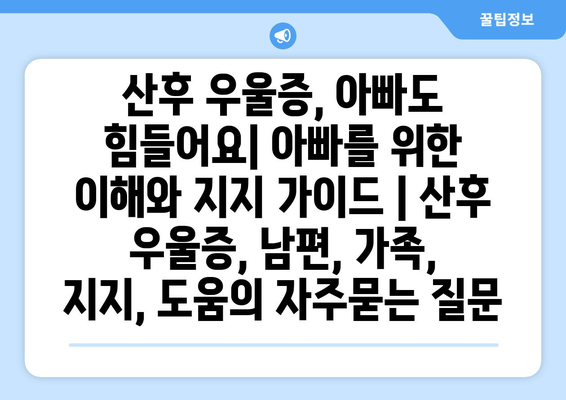 산후 우울증, 아빠도 힘들어요| 아빠를 위한 이해와 지지 가이드 | 산후 우울증, 남편, 가족, 지지, 도움