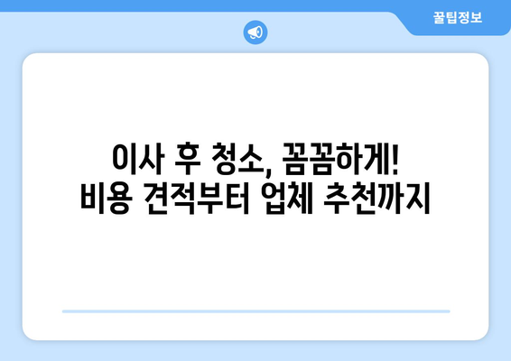 이사 후 청소, 꼼꼼하게! 비용 견적부터 업체 추천까지 | 이사 청소, 입주 청소, 청소 업체, 비용, 견적