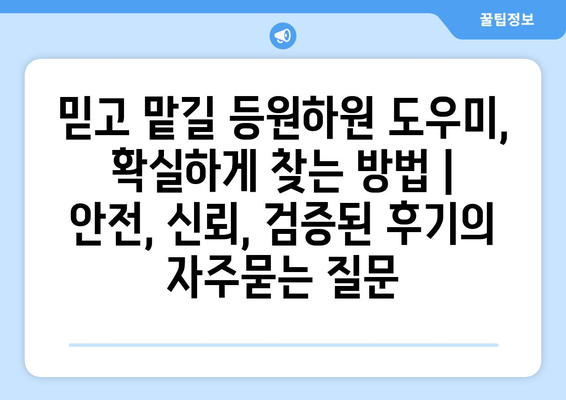 믿고 맡길 등원하원 도우미,  확실하게 찾는 방법 | 안전, 신뢰, 검증된 후기