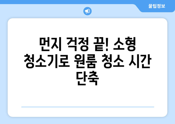 원룸 청소의 혁명! 소형집에 딱 맞는 5가지 소형 청소기 추천 | 원룸, 소형 청소기, 청소 팁, 효율적인 청소