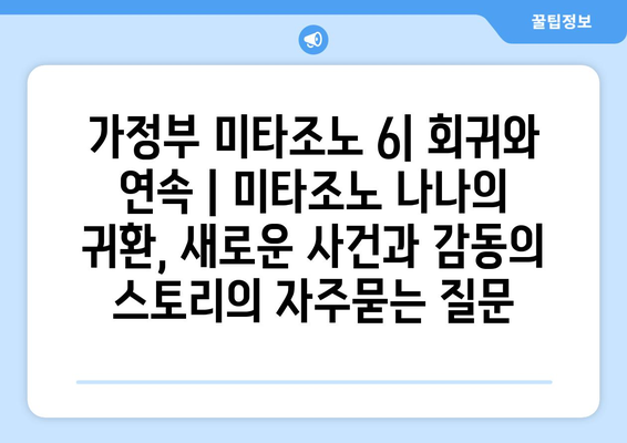 가정부 미타조노 6| 회귀와 연속 | 미타조노 나나의 귀환, 새로운 사건과 감동의 스토리