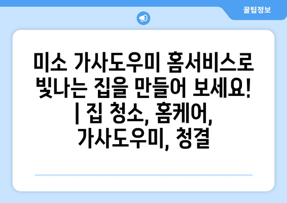 미소 가사도우미 홈서비스로 빛나는 집을 만들어 보세요! | 집 청소, 홈케어, 가사도우미, 청결