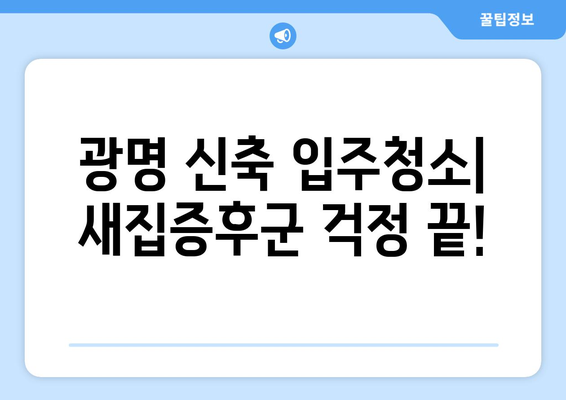 광명 신축 입주청소, 세심한 관리로 새집 증후군 걱정 끝! | 후기,  청소팁, 입주청소 전문업체