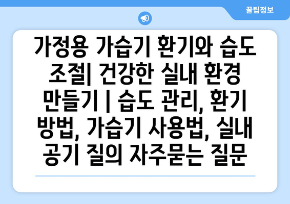 가정용 가습기 환기와 습도 조절| 건강한 실내 환경 만들기 | 습도 관리, 환기 방법, 가습기 사용법, 실내 공기 질