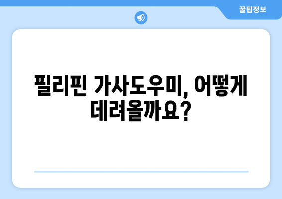 필리핀 가사도우미 도입, 어디서부터 시작해야 할까요? | 필리핀 가사도우미, 도입 절차, 준비 사항, 비용