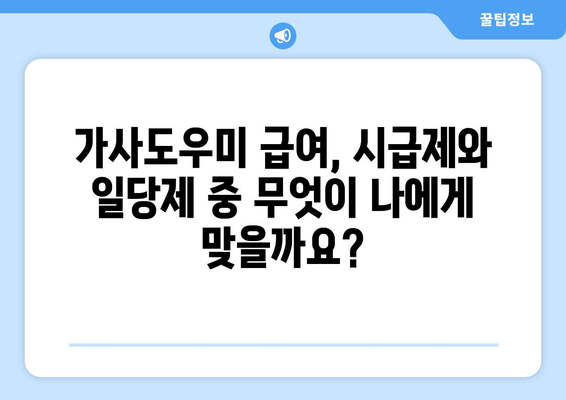 가사도우미 급여 비교| 시급제 vs 일당제, 어떤 것이 유리할까요? | 가사도우미, 급여, 시급, 일당, 비교, 장단점