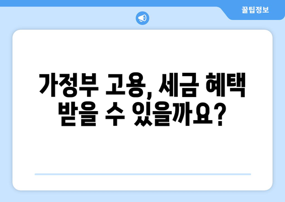 가정부 고용 시 세금 공제 혜택 받는 방법| 요건, 절차, 그리고 알아야 할 정보 | 가사 도우미, 세금 환급, 공제 팁