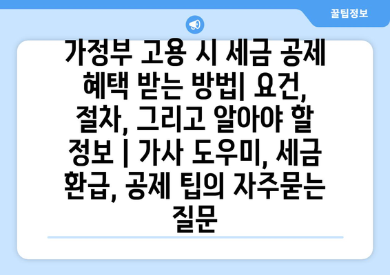 가정부 고용 시 세금 공제 혜택 받는 방법| 요건, 절차, 그리고 알아야 할 정보 | 가사 도우미, 세금 환급, 공제 팁