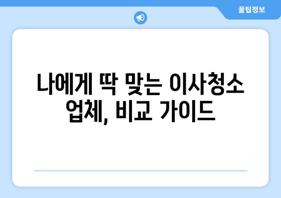 서울 수도권 이사청소, 최고의 업체 찾는 꿀팁 | 이사청소 추천, 비교 가이드, 견적 팁