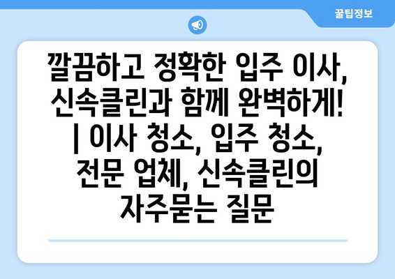 깔끔하고 정확한 입주 이사, 신속클린과 함께 완벽하게! | 이사 청소, 입주 청소, 전문 업체, 신속클린