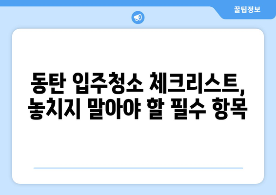 동탄 입주청소, 100% 만족 보장하는 업체 찾는 방법 | 동탄 입주청소 추천, 비용, 후기, 체크리스트