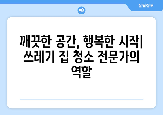 쓰레기 집 청소| 믿을 수 있는 전문가 선택 가이드 | 집 정리, 쓰레기 처리, 전문 청소 업체