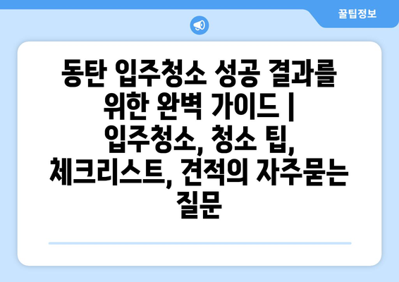 동탄 입주청소 성공 결과를 위한 완벽 가이드 | 입주청소, 청소 팁, 체크리스트, 견적