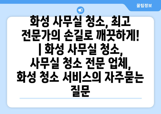 화성 사무실 청소, 최고 전문가의 손길로 깨끗하게! | 화성 사무실 청소, 사무실 청소 전문 업체, 화성 청소 서비스