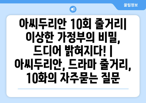 아씨두리안 10회 줄거리| 이상한 가정부의 비밀, 드디어 밝혀지다! | 아씨두리안, 드라마 줄거리, 10화