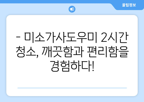 미소가사도우미 2시간 청소 후기| 가격과 서비스 후기 공개 | 가사도우미, 청소, 후기, 가격, 비용, 미소