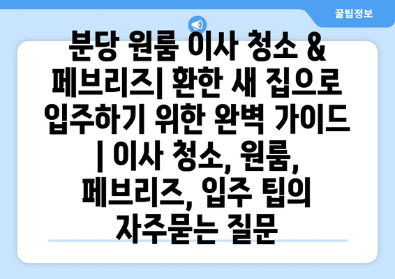 분당 원룸 이사 청소 & 페브리즈| 환한 새 집으로 입주하기 위한 완벽 가이드 | 이사 청소, 원룸, 페브리즈, 입주 팁