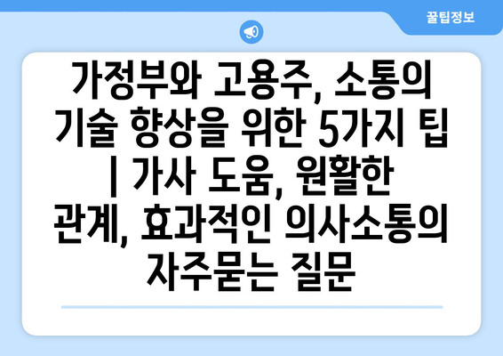 가정부와 고용주, 소통의 기술 향상을 위한 5가지 팁 | 가사 도움, 원활한 관계, 효과적인 의사소통