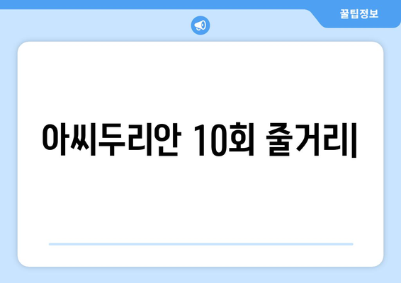 아씨두리안 10회 줄거리| 이상한 가정부의 비밀, 드디어 밝혀지다! | 아씨두리안, 드라마 줄거리, 10화