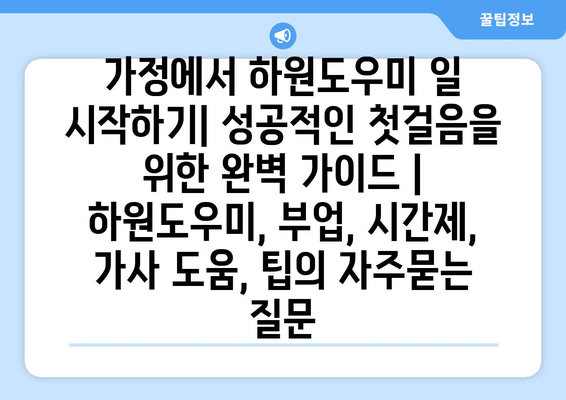 가정에서 하원도우미 일 시작하기| 성공적인 첫걸음을 위한 완벽 가이드 | 하원도우미, 부업, 시간제, 가사 도움, 팁