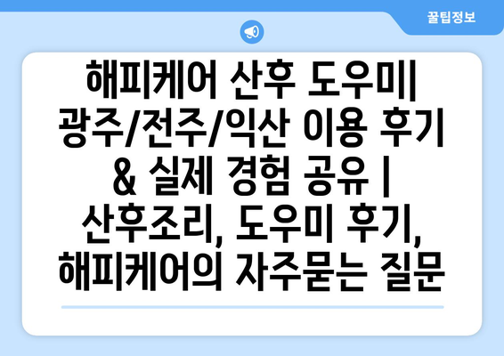 해피케어 산후 도우미| 광주/전주/익산 이용 후기 & 실제 경험 공유 | 산후조리, 도우미 후기, 해피케어