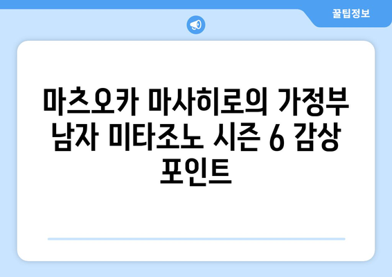 마츠오카 마사히로의 가정부 남자 미타조노 시즌 6| 놓치지 말아야 할 명장면과 감동 포인트 | 드라마, 시즌 6, 명장면, 감동, 리뷰